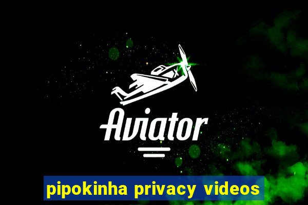 pipokinha privacy videos