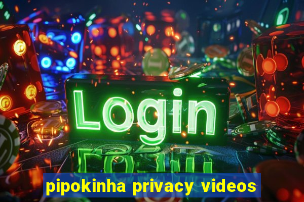 pipokinha privacy videos