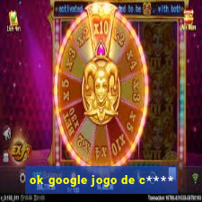 ok google jogo de c****