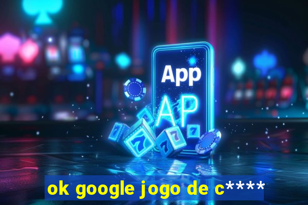 ok google jogo de c****