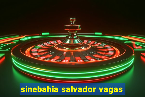 sinebahia salvador vagas