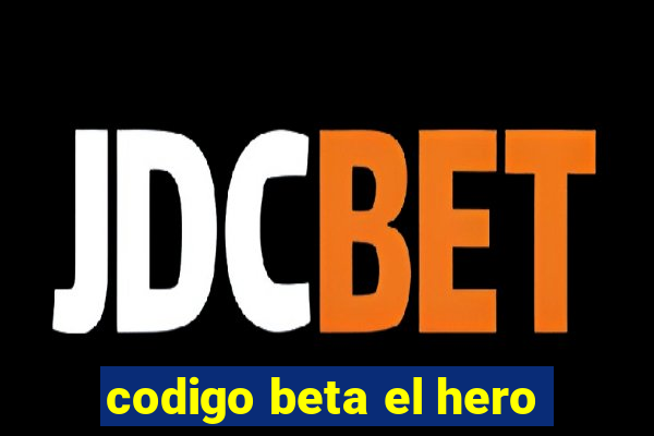 codigo beta el hero