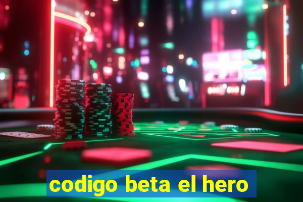 codigo beta el hero