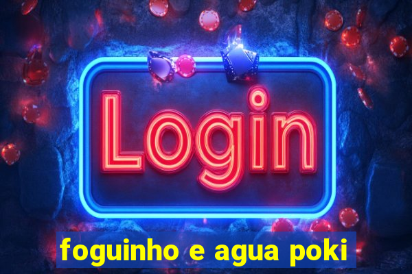 foguinho e agua poki