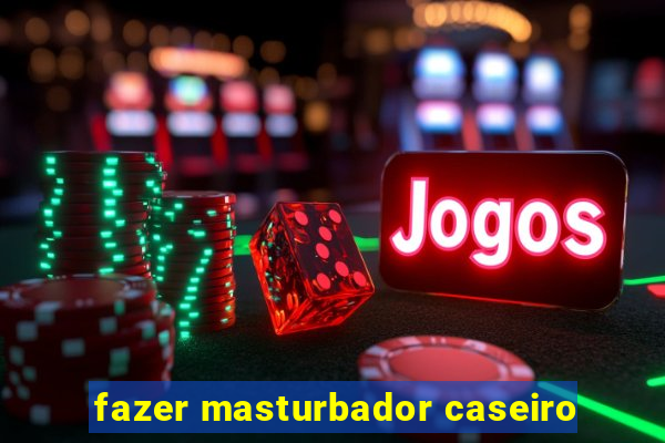 fazer masturbador caseiro