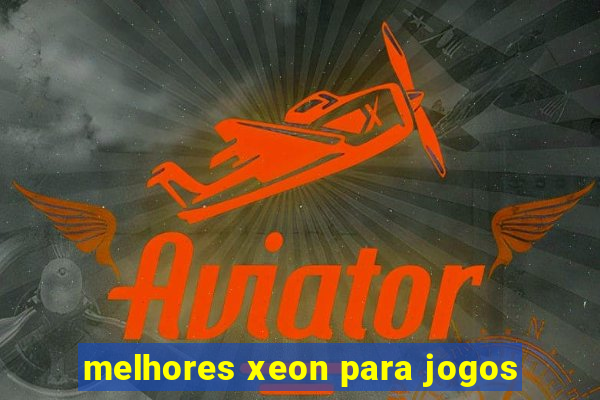 melhores xeon para jogos