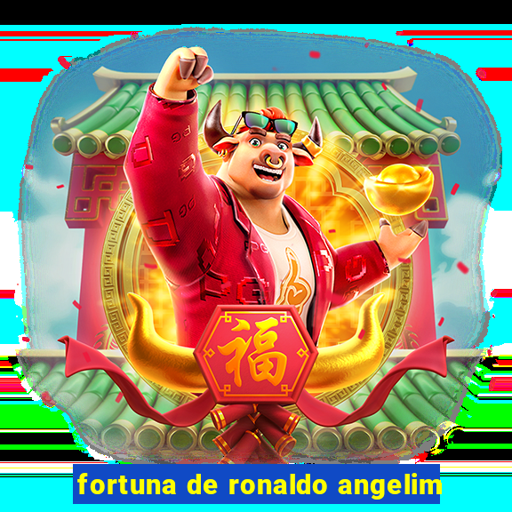 fortuna de ronaldo angelim