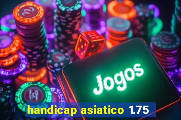 handicap asiatico 1.75