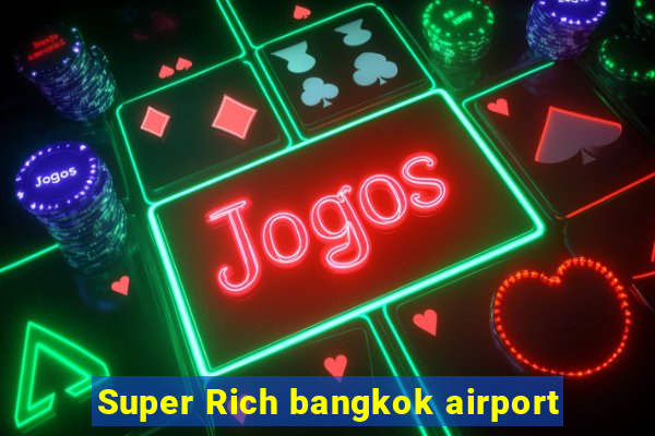 Super Rich bangkok airport