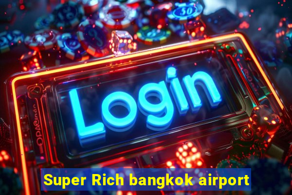 Super Rich bangkok airport