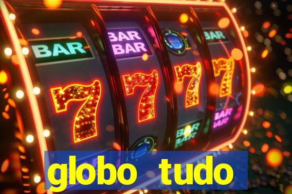 globo tudo absolutamente tudo