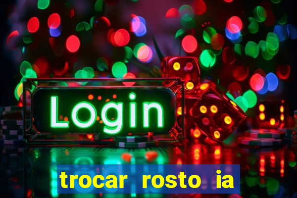 trocar rosto ia online mudar rosto