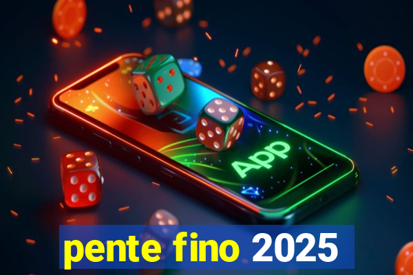 pente fino 2025