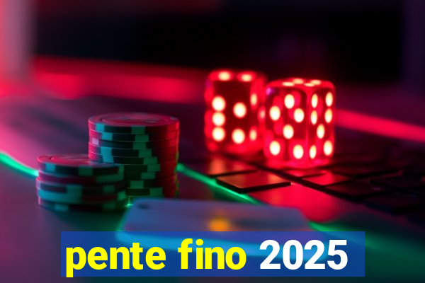 pente fino 2025