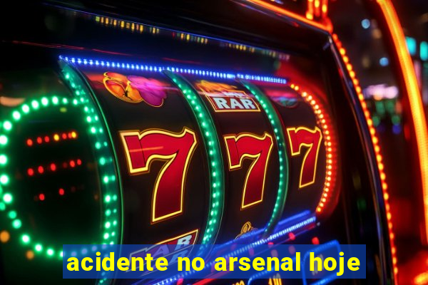 acidente no arsenal hoje