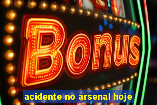 acidente no arsenal hoje