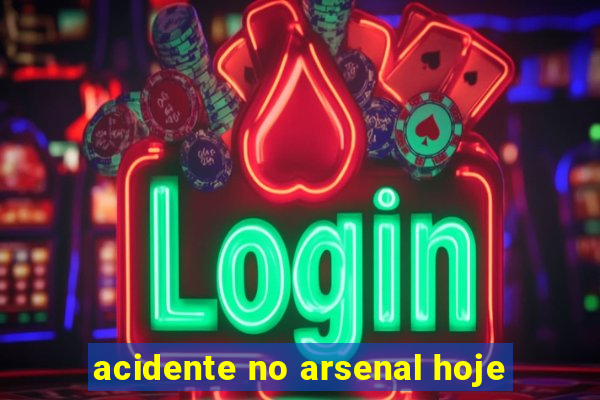 acidente no arsenal hoje