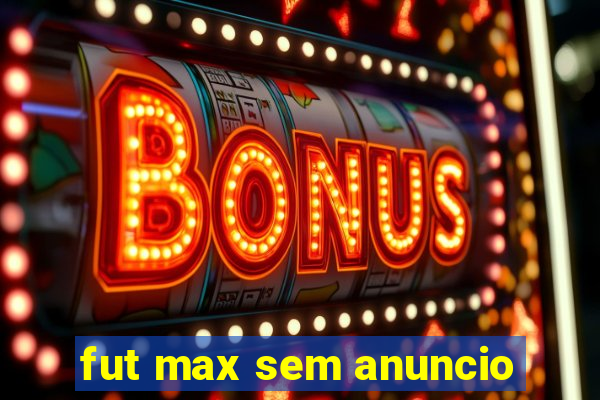 fut max sem anuncio