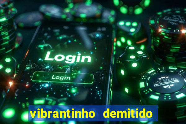 vibrantinho demitido do alterosa esporte