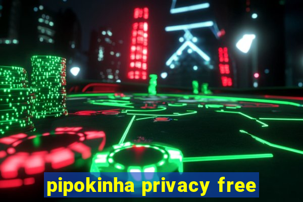 pipokinha privacy free