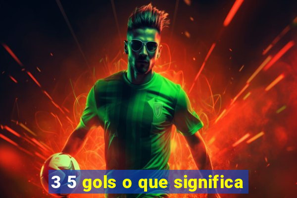 3 5 gols o que significa