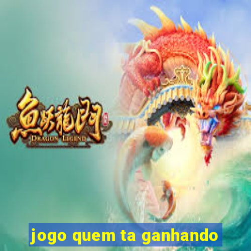 jogo quem ta ganhando