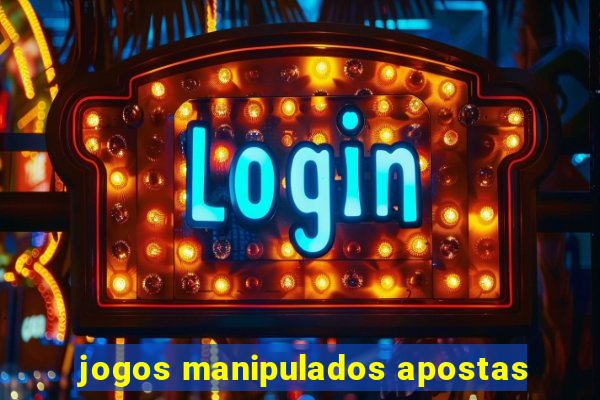 jogos manipulados apostas