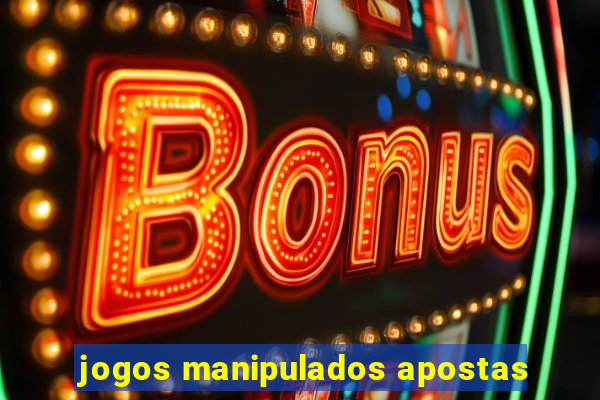 jogos manipulados apostas