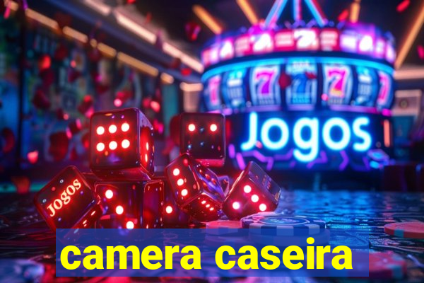 camera caseira