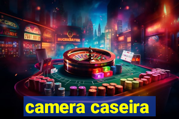 camera caseira