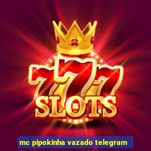 mc pipokinha vazado telegram