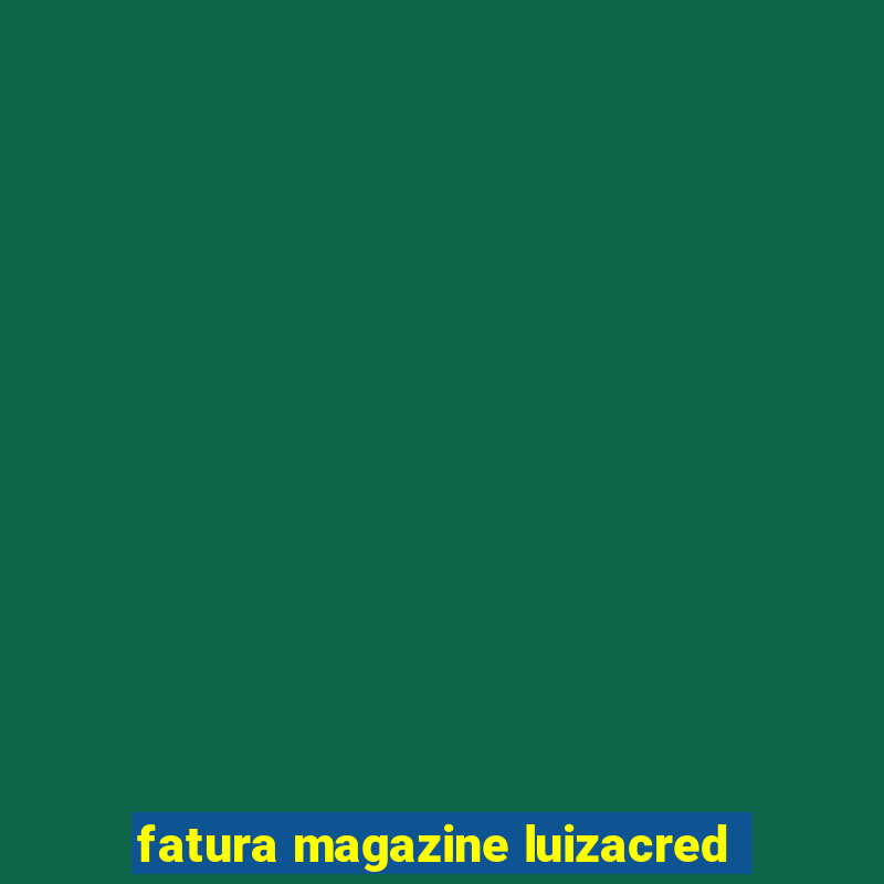 fatura magazine luizacred