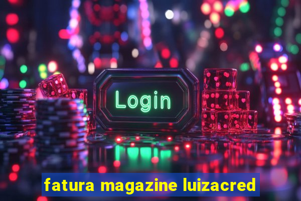 fatura magazine luizacred