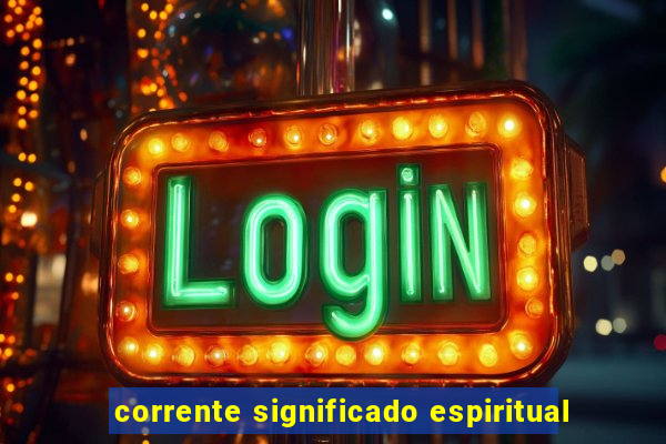 corrente significado espiritual