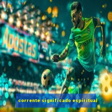 corrente significado espiritual