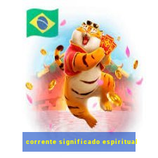 corrente significado espiritual