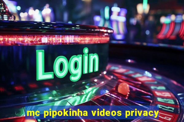 mc pipokinha videos privacy