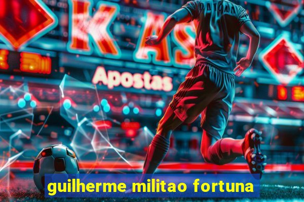 guilherme militao fortuna