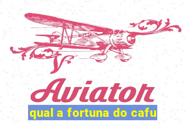 qual a fortuna do cafu