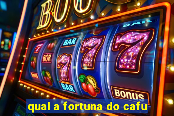 qual a fortuna do cafu