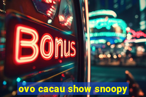 ovo cacau show snoopy