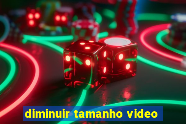 diminuir tamanho video