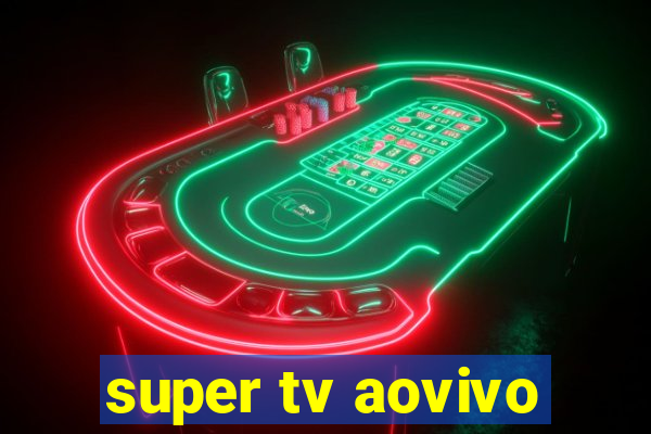 super tv aovivo