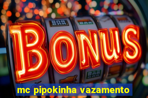 mc pipokinha vazamento