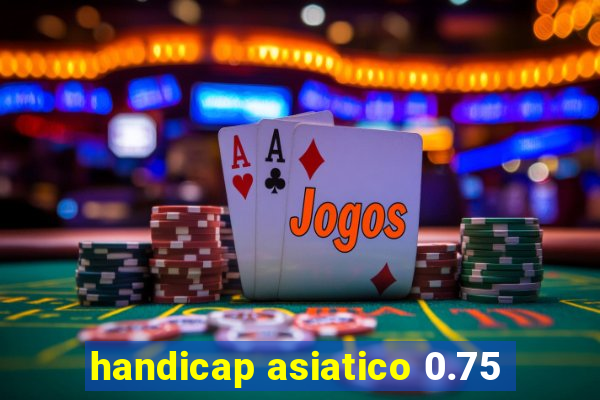 handicap asiatico 0.75