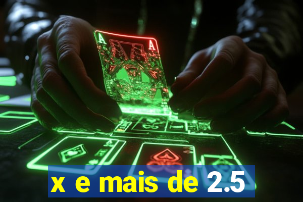 x e mais de 2.5