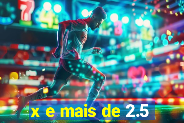 x e mais de 2.5