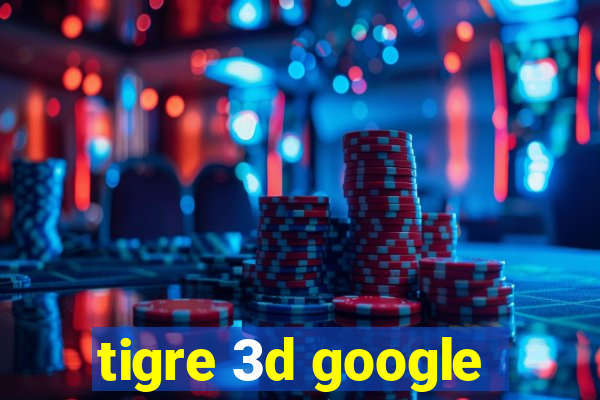 tigre 3d google