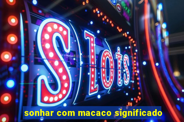 sonhar com macaco significado