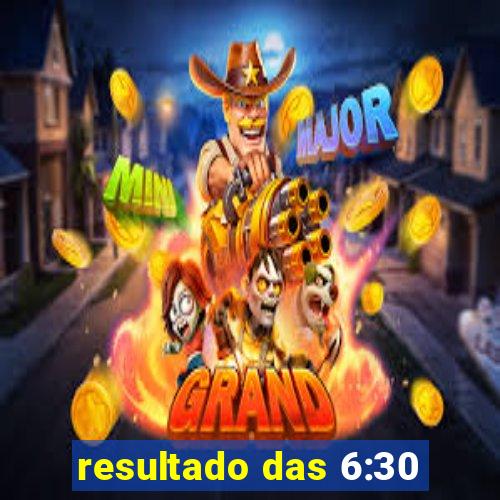 resultado das 6:30